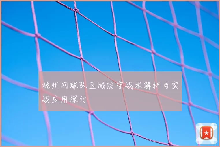 杭州网球队区域防守战术解析与实战应用探讨