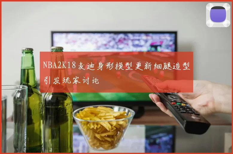 NBA2K18麦迪身形模型更新细腿造型引发玩家讨论