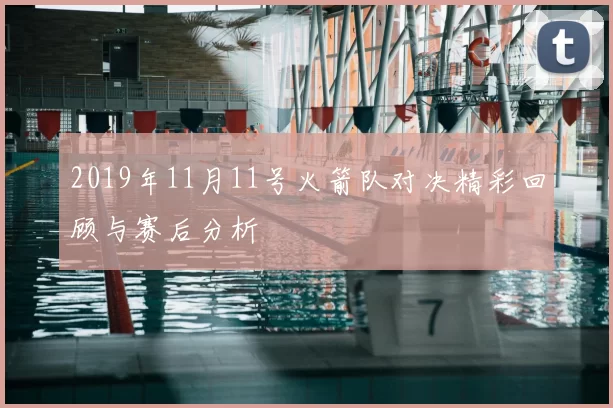 2019年11月11号火箭队对决精彩回顾与赛后分析