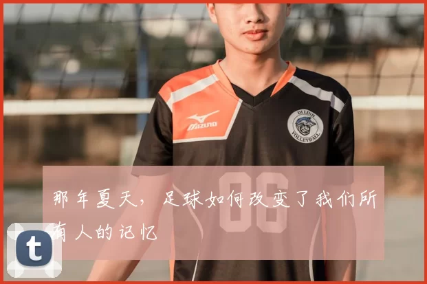 那年夏天，足球如何改变了我们所有人的记忆