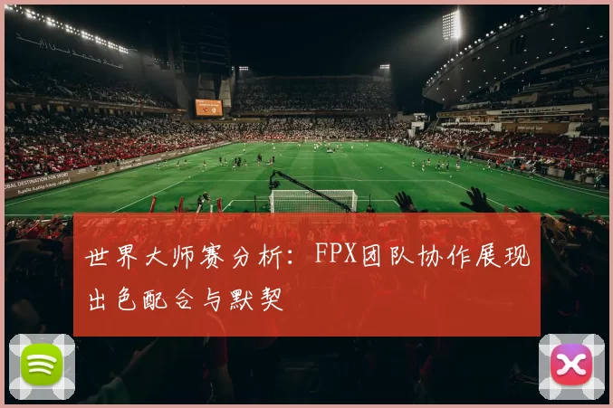 世界大师赛分析：FPX团队协作展现出色配合与默契