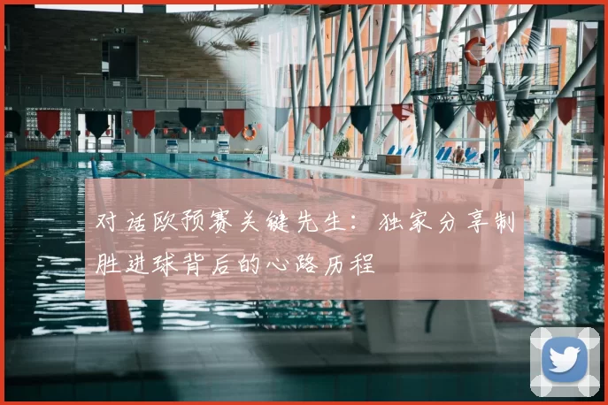 对话欧预赛关键先生:独家分享制胜进球背后的心路历程
