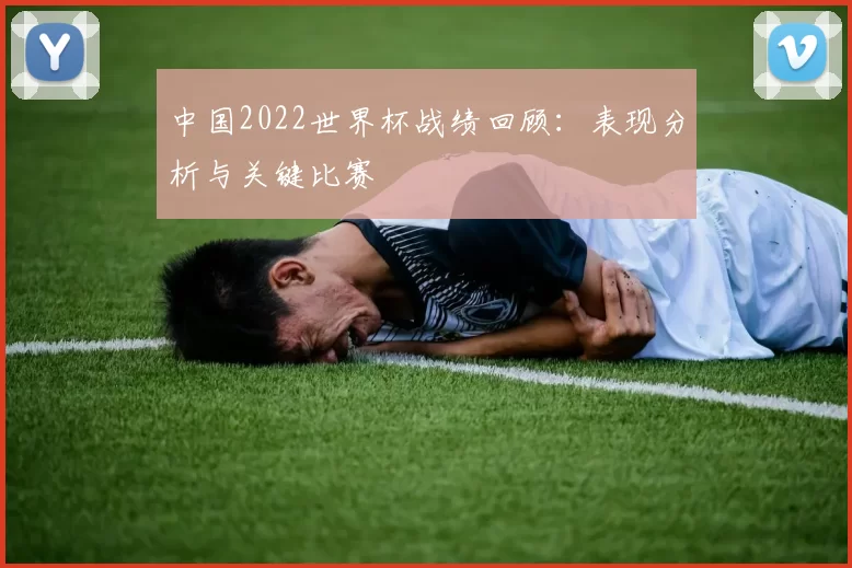 中国2022世界杯战绩回顾：表现分析与关键比赛