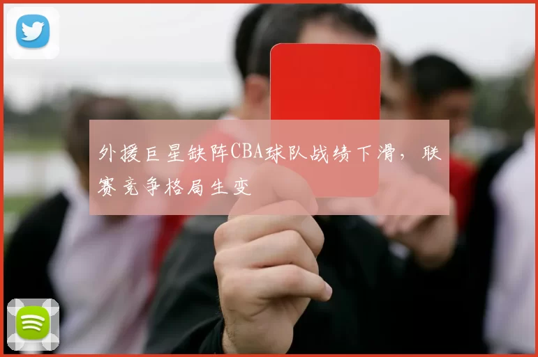 外援巨星缺阵CBA球队战绩下滑，联赛竞争格局生变