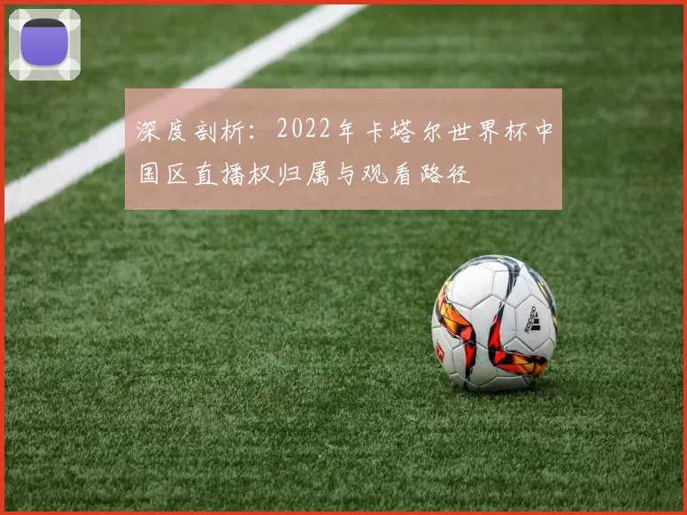深度剖析:2022年卡塔尔世界杯中国区直播权归属与观看路径