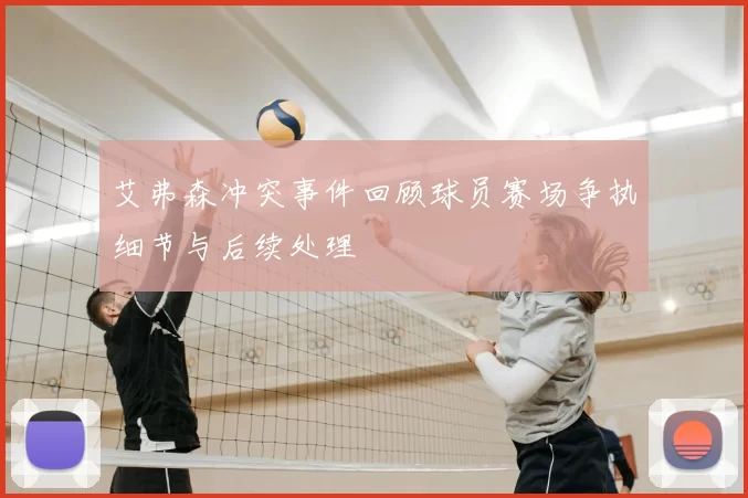 艾弗森冲突事件回顾球员赛场争执细节与后续处理