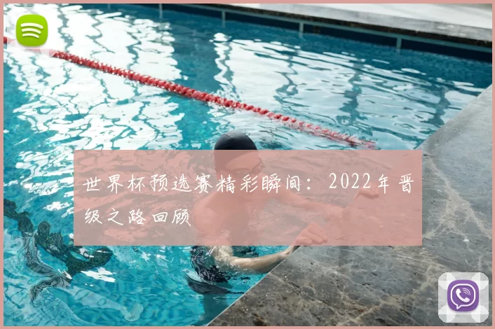 世界杯预选赛精彩瞬间:2022年晋级之路回顾