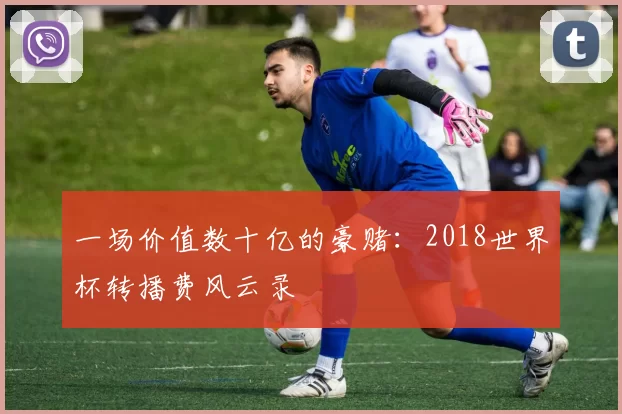 一场价值数十亿的豪赌:2018世界杯转播费风云录