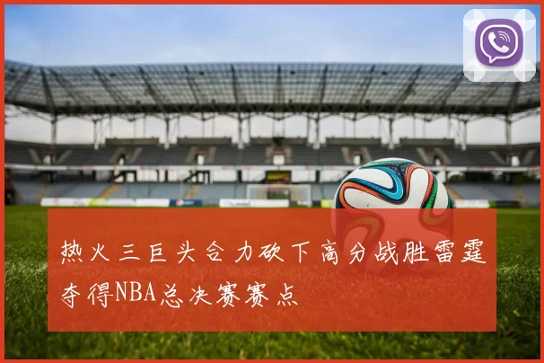 热火三巨头合力砍下高分战胜雷霆夺得NBA总决赛赛点