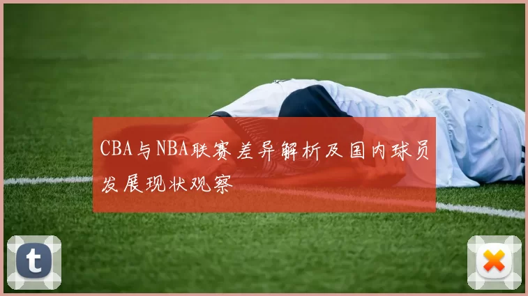 CBA与NBA联赛差异解析及国内球员发展现状观察