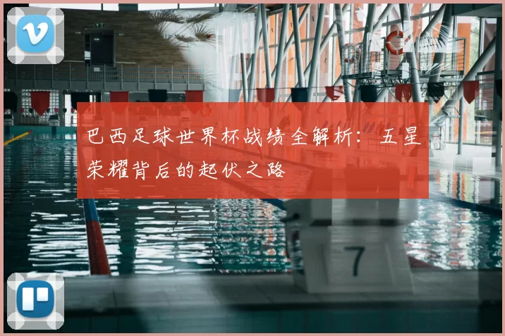 巴西足球世界杯战绩全解析:五星荣耀背后的起伏之路