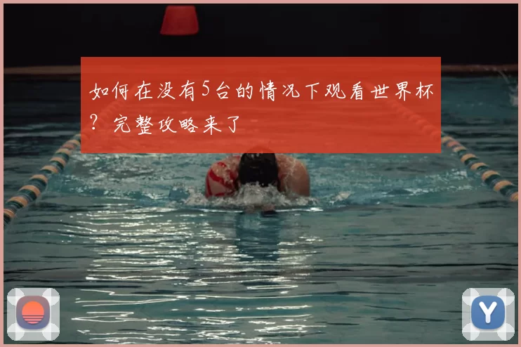 如何在没有5台的情况下观看世界杯?完整攻略来了