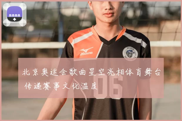 北京奥运会歌曲星空亮相体育舞台 传递赛事文化温度