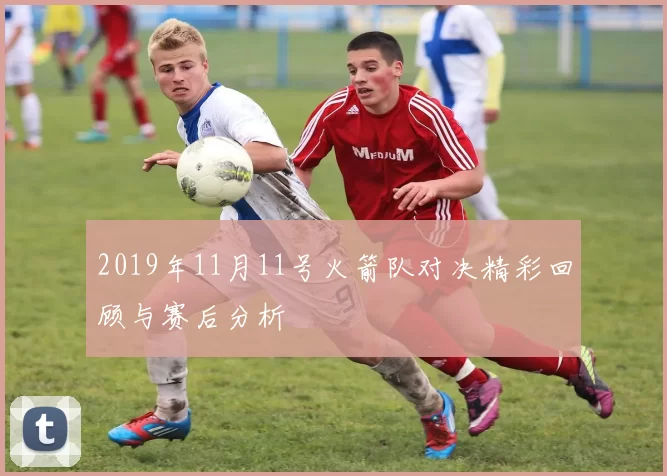 2019年11月11号火箭队对决精彩回顾与赛后分析