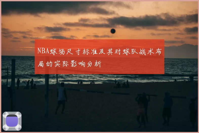 NBA球场尺寸标准及其对球队战术布局的实际影响分析