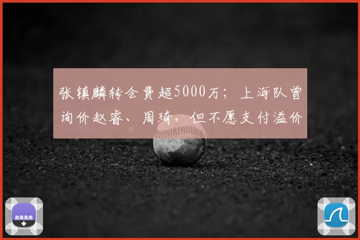 张镇麟转会费超5000万；上海队曾询价赵睿、周琦，但不愿支付溢价