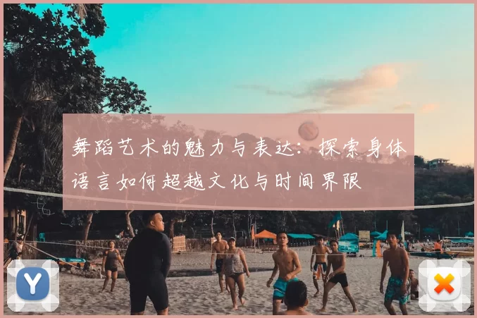 舞蹈艺术的魅力与表达:探索身体语言如何超越文化与时间界限