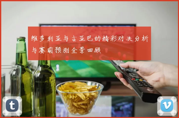 维多利亚与古亚巴的精彩对决分析与赛前预测全景回顾