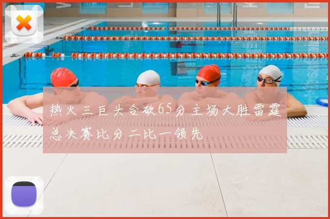 热火三巨头合砍65分主场大胜雷霆总决赛比分二比一领先