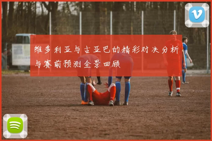 维多利亚与古亚巴的精彩对决分析与赛前预测全景回顾