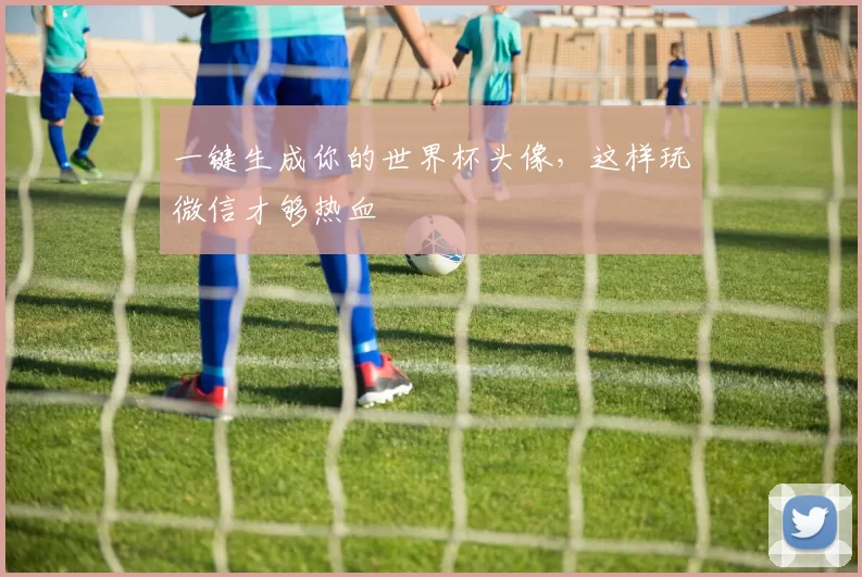 一键生成你的世界杯头像,这样玩微信才够热血