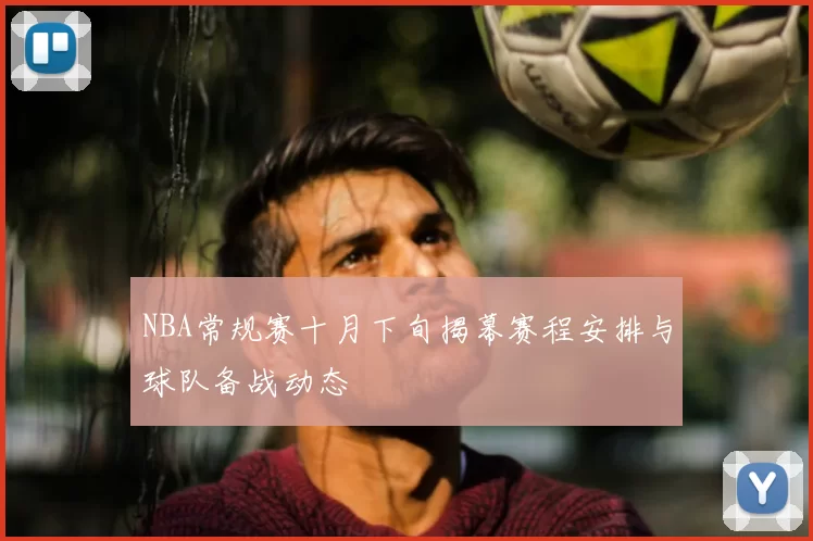 NBA常规赛十月下旬揭幕赛程安排与球队备战动态