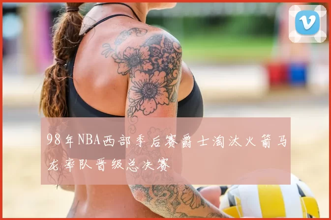98年NBA西部季后赛爵士淘汰火箭马龙率队晋级总决赛