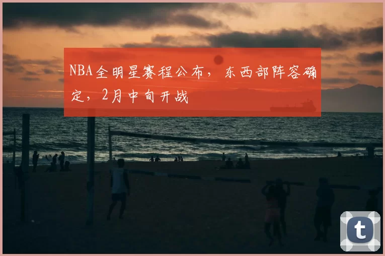NBA全明星赛程公布，东西部阵容确定，2月中旬开战