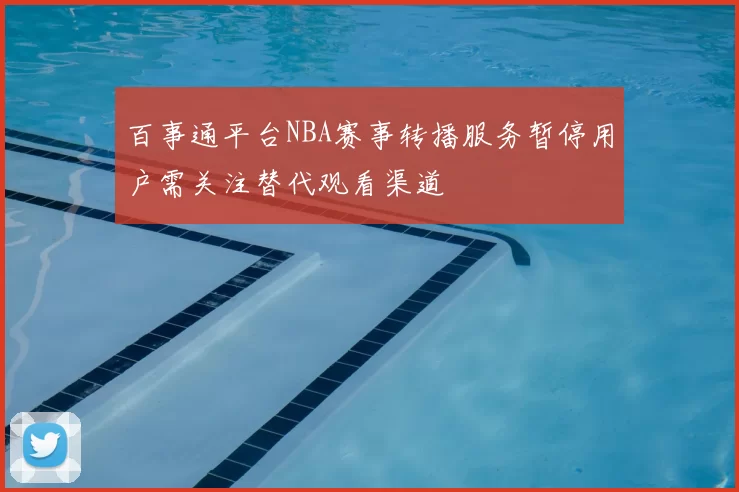 百事通平台NBA赛事转播服务暂停用户需关注替代观看渠道