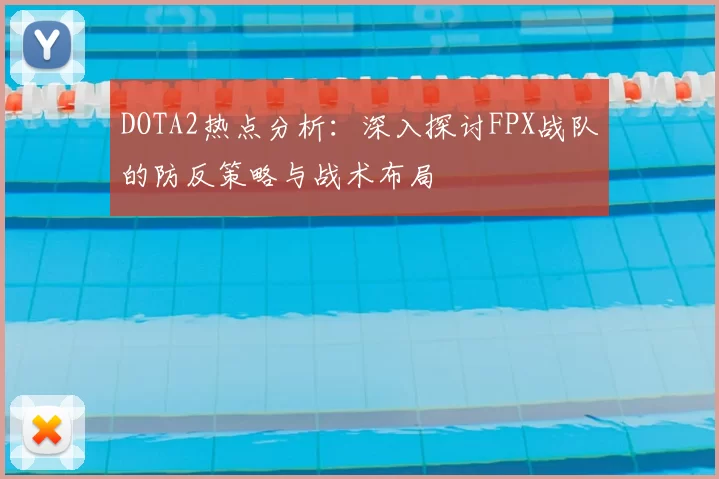 DOTA2热点分析:深入探讨FPX战队的防反策略与战术布局