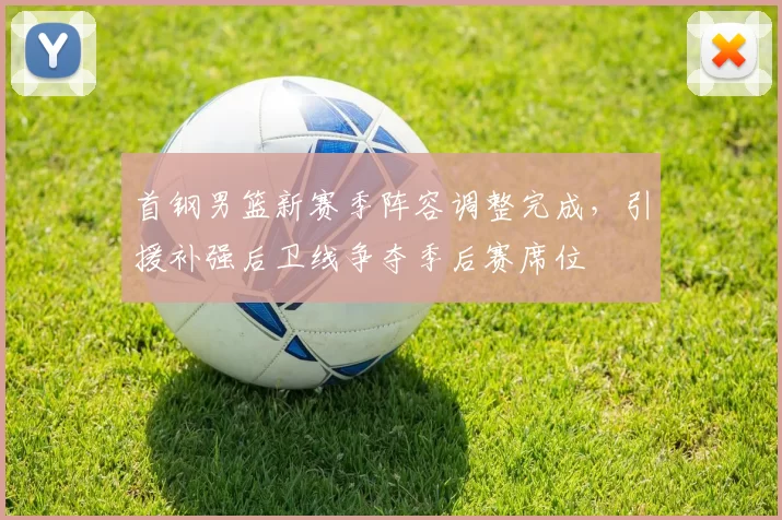 首钢男篮新赛季阵容调整完成,引援补强后卫线争夺季后赛席位